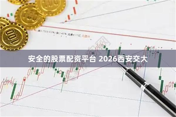 安全的股票配资平台 2026西安交大