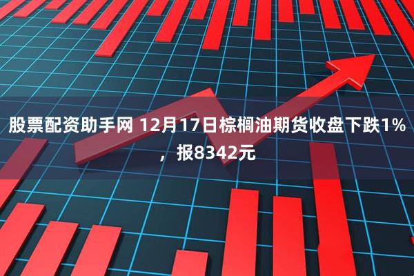 股票配资助手网 12月17日棕榈油期货收盘下跌1%，报8342元