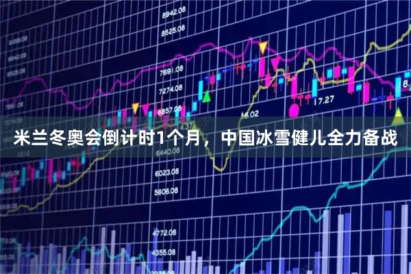 米兰冬奥会倒计时1个月，中国冰雪健儿全力备战